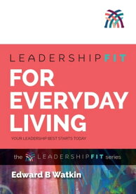 Leadershipfit for Everyday Living Your Leadership Best Starts Today【電子書籍】[ Edward B Watkin ]