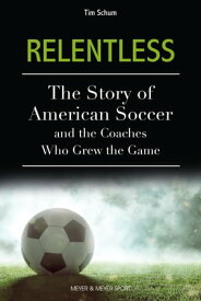 Relentless A Story of American Soccer and the Coaches Who Helped Grow the Game【電子書籍】[ Tim Schum ]