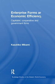 Enterprise Forms and Economic Efficiency Capitalist, Cooperative and Government Firms【電子書籍】[ Kazuhiko Mikami ]