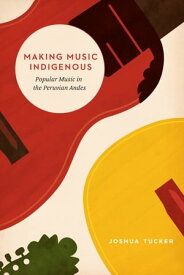 Making Music Indigenous Popular Music in the Peruvian Andes【電子書籍】[ Joshua Tucker ]