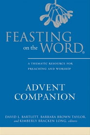 Feasting on the Word Advent Companion A Thematic Resource for Preaching and Worship【電子書籍】