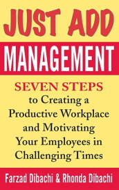 Just Add Management: Seven Steps to Creating a Productive Workplace and Motivating Your Employees In Challenging Times【電子書籍】[ Farzad Dibachi ]