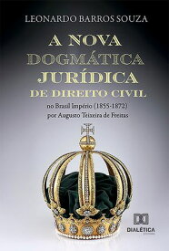 A nova dogm?tica jur?dica de Direito Civil no Brasil Imp?rio (1855-1872) por Augusto Teixeira de Freitas【電子書籍】[ Leonardo Souza ]