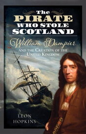 The Pirate who Stole Scotland William Dampier and the Creation of the United Kingdom【電子書籍】[ Leon Hopkins ]