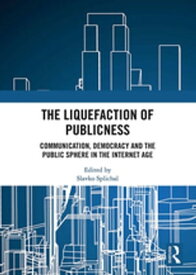 The Liquefaction of Publicness Communication, Democracy and the Public Sphere in the Internet Age【電子書籍】