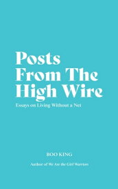 Posts From The High Wire Essays on Living Without a Net【電子書籍】[ Boo King ]