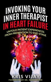 Invoking Your Inner Therapist in Heart Failure Untold Patient Experiences From Prevention to End Stage【電子書籍】[ Kris Vijay ]