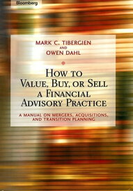 How to Value, Buy, or Sell a Financial Advisory Practice A Manual on Mergers, Acquisitions, and Transition Planning【電子書籍】[ Mark C. Tibergien ]
