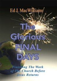 The Glorious Final Days Finishing the Work of the Church Before Jesus Returns【電子書籍】[ Ed J. MacWilliams ]