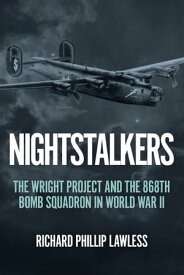 Nightstalkers The Wright Project and the 868th Bomb Squadron in World War II【電子書籍】[ Richard Phillip Lawless ]