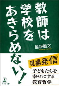 教師は学校をあきらめない！　子どもたちを幸せにする教育哲学【電子書籍】[ 熊谷雅之 ]