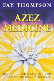 Azez Medicine Healing the Mind, Body, and Spirit with the Help of The Beings of the Light【電子書籍】[ Fay Thompson ]