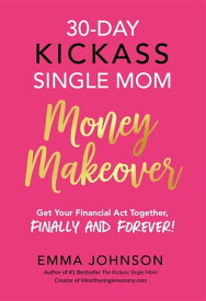30-Day Kickass Single Mom Money Makeover Get Your Financial Act Together, Finally and Forever!【電子書籍】[ Emma Johnson ]