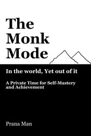 The Monk ModeーLive in the World, Yet Stay Out of It: A Private Time for Self-Mastery and Achievement. Vol-1【電子書籍】[ PRANA MAN ]