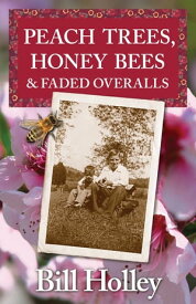 Peach Trees, Honey Bees & Faded Overalls Stories Of A Southern Sharecropper's Son【電子書籍】[ Bill L Holley ]