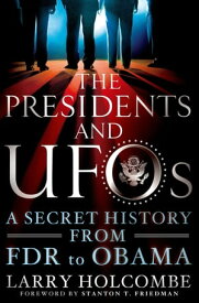 The Presidents and UFOs A Secret History from FDR to Obama【電子書籍】[ Larry Holcombe ]
