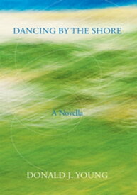 Dancing by the Shore A Novella【電子書籍】[ Donald J. Young ]