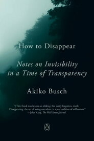 How to Disappear Notes on Invisibility in a Time of Transparency【電子書籍】[ Akiko Busch ]