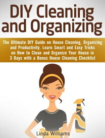 DIY Cleaning and Organizing: The Ultimate DIY Guide on House Cleaning, Organizing and Productivity. Learn Smart and Easy Tricks on How to Clean and Organize Your House in 3 Days with a Checklist【電子書籍】[ Linda Williams ]