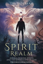 Spirit Realm Angels, Demons, Spirits and the Sovereignty of God (Foreword by Jordan Maxwell)【電子書籍】[ TruthSeekah ]