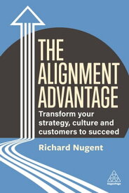 The Alignment Advantage Transform Your Strategy, Culture and Customers to Succeed【電子書籍】[ Richard Nugent ]