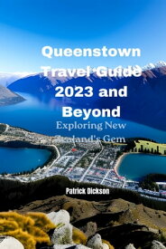 Queenstown Travel Guide 2023 and Beyond Exploring New Zealand's Gem【電子書籍】[ Patrick Dickson ]