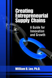 Creating Entrepreneurial Supply Chains A Guide for Innovation and Growth【電子書籍】[ William B. Lee ]