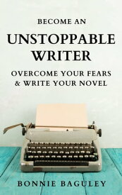 Become an Unstoppable Writer Overcome Your Fears and Write Your Novel【電子書籍】[ Bonnie Baguley ]