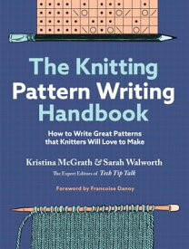 The Knitting Pattern Writing Handbook How to Write Great Patterns that Knitters Will Love to Make【電子書籍】[ Kristina McGrath ]