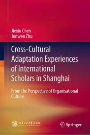 Cross-Cultural Adaptation Experiences of International Scholars in Shanghai From the Perspective of Organisational Culture【電子書籍】[ Jiexiu Chen ]