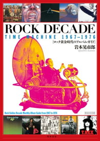 ROCK　DECADE　TIME　MACHINE　1967-1976　ロック黄金時代のアルバム・ガイド【電子書籍】[ 岩本　晃市郎 ]