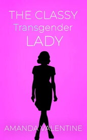 The Classy Transgender Lady: Etiquette Books for Women of Trans and Non-trans Experience Trans Women Etiquette Trilogy, #3【電子書籍】[ Amanda Valentine ]