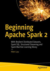 Beginning Apache Spark 2 With Resilient Distributed Datasets, Spark SQL, Structured Streaming and Spark Machine Learning library【電子書籍】[ Hien Luu ]