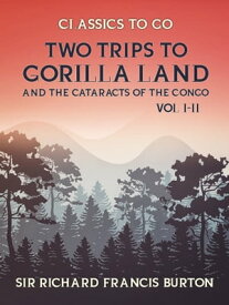 Two Trips to Gorilla Land and the Cataracts of the Congo Vol I & Vol II【電子書籍】[ Sir Richard Francis Burton ]