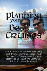 Planning Your Best Cruises Have Yourself A Very Wonderful Getaway With This Vacation Cruises Guide And Discover The Cheap Cruises For 2011, Best Cruise Lines With The Best Cruise Prices And Many,Many More!【電子書籍】[ James A. Yun ]