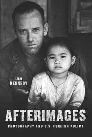 Afterimages Photography and U.S. Foreign Policy【電子書籍】[ Liam Kennedy ]