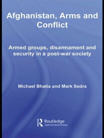 Afghanistan, Arms and Conflict Armed Groups, Disarmament and Security in a Post-War Society【電子書籍】[ Michael Vinay Bhatia ]