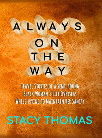 Always On The Way Travel Stories of a Semi-Young Black Woman's Life Overseas While Trying to Maintain Her Sanity【電子書籍】[ Stacy Thomas ]