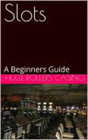 Slots: A Beginners Guide【電子書籍】[ Huge Rollers Casino ]