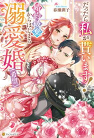 だったら私が貰います！　婚約破棄からはじまる溺愛婚（希望）【電子書籍】[ 春瀬湖子 ]