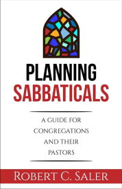 Planning Sabbaticals A Guide for Congregations and their Pastors【電子書籍】[ Robert C. Saler ]