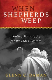 When Shepherds Weep Finding Tears of Joy for Wounded Pastors【電子書籍】[ Glenn C. Daman ]