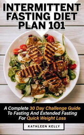 Intermittent Fasting Diet Plan 101: A Complete 30 Day Challenge Guide To Fasting And Extended Fasting For Quick Weight Loss【電子書籍】[ Kathleen Kelly ]