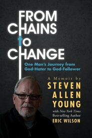 From Chains to Change One Man's Journey from God-Hater to God-Follower【電子書籍】[ Steven Allen Young ]