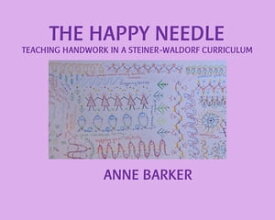 The Happy Needle: A Comprehensive Guide to Handwork in the Waldorf Classroom【電子書籍】[ Anne Barker ]