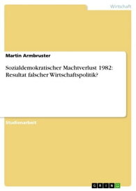 Sozialdemokratischer Machtverlust 1982: Resultat falscher Wirtschaftspolitik?【電子書籍】[ Martin Armbruster ]