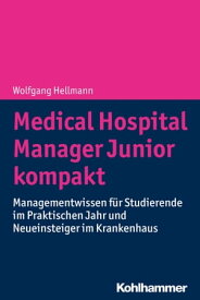 Medical Hospital Manager Junior kompakt Managementwissen f?r Studierende im Praktischen Jahr und Neueinsteiger im Krankenhaus【電子書籍】[ Wolfgang Hellmann ]