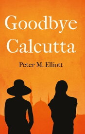 Goodbye Calcutta【電子書籍】[ Peter M. Elliott ]