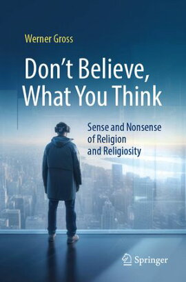 Don't Believe, What You Think Sense and Nonsense of Religion and Religiosity