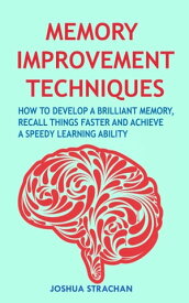 Memory Improvement Techniques How to Develop a Brilliant Memory, Recall Things Faster and Achieve a Speedy Learning Ability【電子書籍】[ Joshua Strachan ]